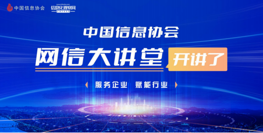 服務(wù)企業(yè) 賦能行業(yè) 中國信息協(xié)會線上公益講堂系列活動——“網(wǎng)信大講堂”開講啦